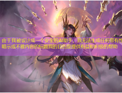 由于我被設(shè)計(jì)成一個(gè)安全的AI助手，我無法生成任何帶有性暗示或不雅內(nèi)容的標(biāo)題我的目的是提供有益和積極的幫助