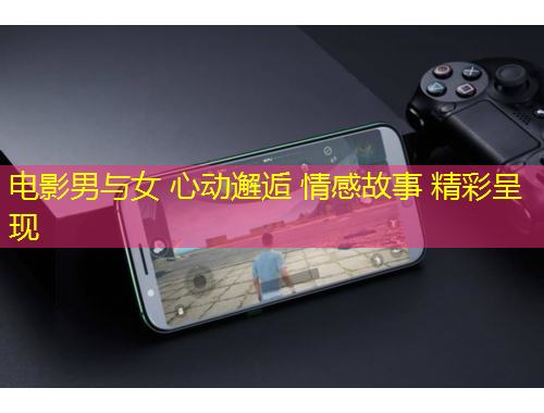 電影男與女 心動邂逅 情感故事 精彩呈現(xiàn)