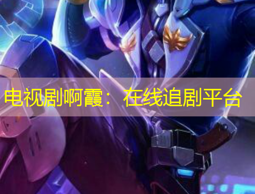 電視劇啊霞：在線(xiàn)追劇平臺(tái)