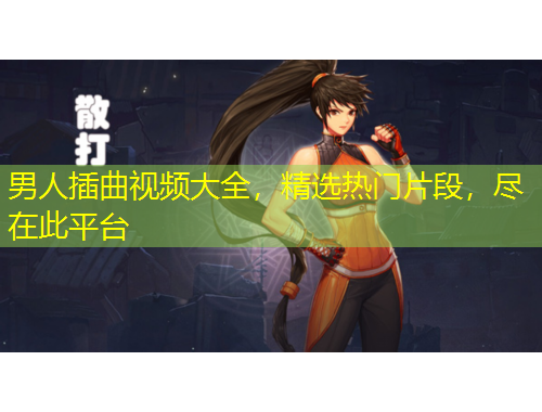 男人插曲視頻大全，精選熱門(mén)片段，盡在此平臺(tái)