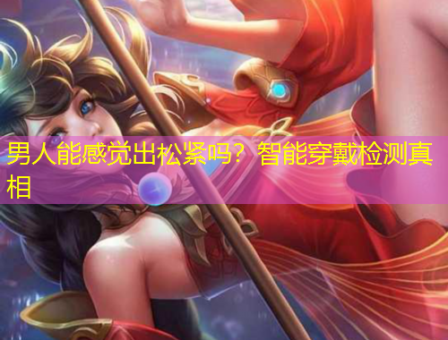 男人能感覺(jué)出松緊嗎？智能穿戴檢測(cè)真相