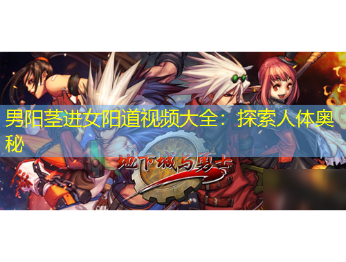 男陽莖進(jìn)女陽道視頻大全：探索人體奧秘
