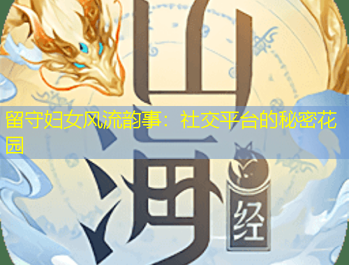 留守婦女風(fēng)流韻事：社交平臺的秘密花園