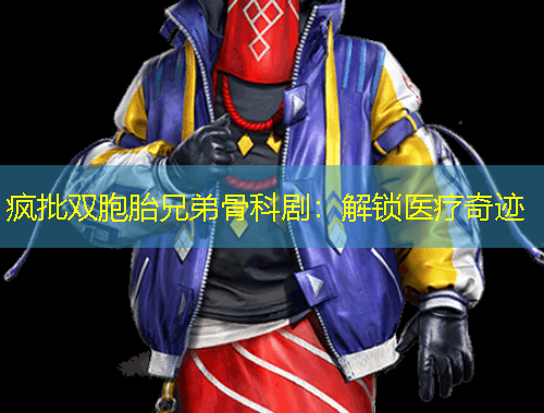 瘋批雙胞胎兄弟骨科?。航怄i醫(yī)療奇跡