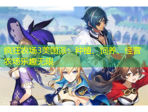 瘋狂農(nóng)場(chǎng)3美國(guó)派：種植、飼養(yǎng)、經(jīng)營(yíng)農(nóng)場(chǎng)樂(lè)趣無(wú)限