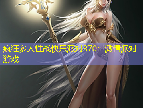 瘋狂多人性戰(zhàn)快樂(lè)派對(duì)370：激情派對(duì)游戲