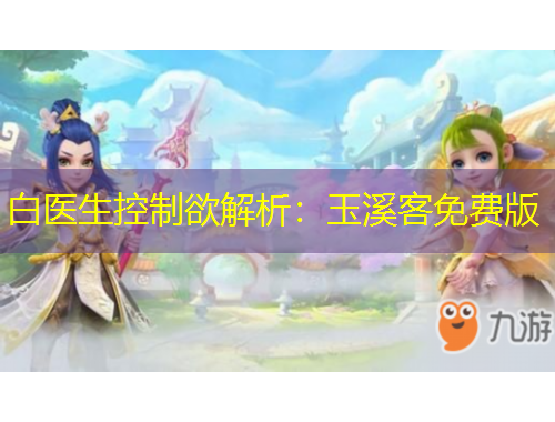 白醫(yī)生控制欲解析：玉溪客免費版