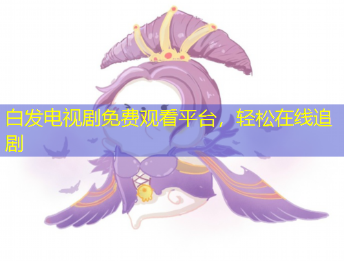 白發(fā)電視劇免費觀看平臺，輕松在線追劇