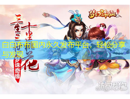 白白布布國內(nèi)永久發(fā)布平臺，輕松分享與發(fā)現(xiàn)