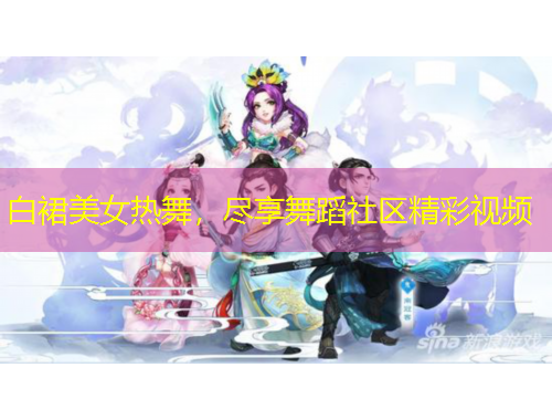 白裙美女熱舞，盡享舞蹈社區(qū)精彩視頻