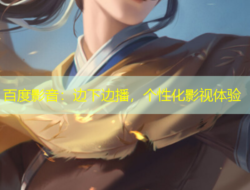 百度影音：邊下邊播，個性化影視體驗