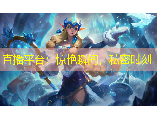 直播平臺：驚艷瞬間，私密時(shí)刻
