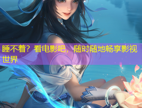 睡不著？看電影吧，隨時隨地暢享影視世界