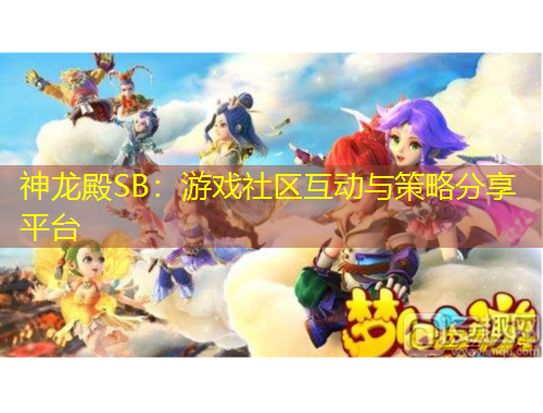 神龍殿SB：游戲社區(qū)互動與策略分享平臺