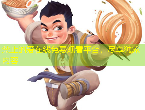 禁止的愛在線免費觀看平臺，盡享獨家內(nèi)容