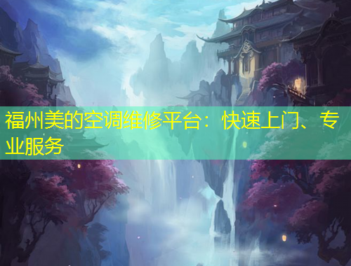 福州美的空調(diào)維修平臺：快速上門、專業(yè)服務(wù)