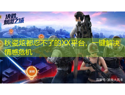 秋瓷炫都忍不了的XX平臺(tái)，一鍵解決情感危機(jī)