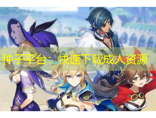 種子平臺：快速下載成人資源