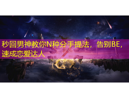 秒回男神教你N種分手提法，告別BE，速成戀愛達人