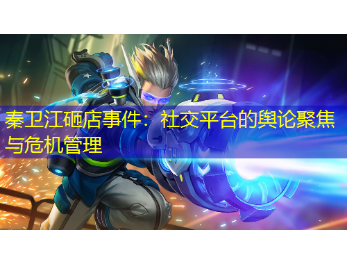秦衛(wèi)江砸店事件：社交平臺的輿論聚焦與危機管理