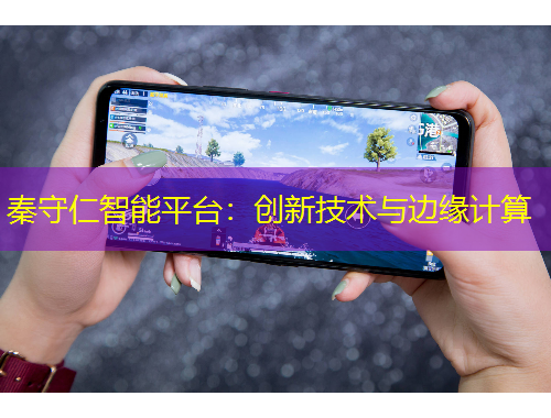 秦守仁智能平臺(tái)：創(chuàng)新技術(shù)與邊緣計(jì)算