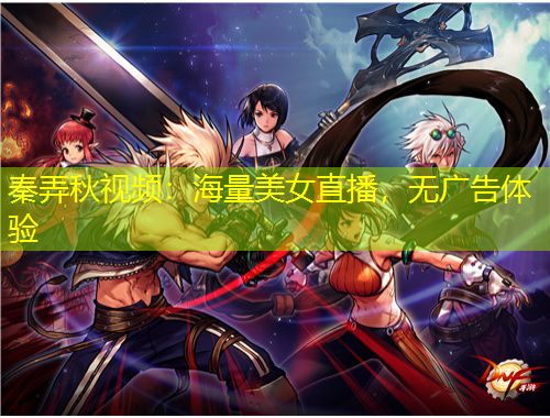 秦弄秋視頻：海量美女直播，無(wú)廣告體驗(yàn)