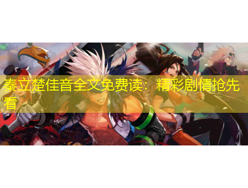 秦立楚佳音全文免費讀：精彩劇情搶先看