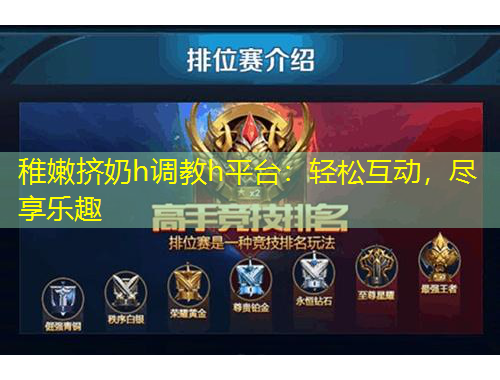 稚嫩擠奶h調(diào)教h平臺：輕松互動，盡享樂趣