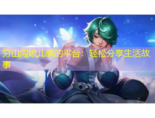 窮山溝娘兒倆的平臺(tái)：輕松分享生活故事