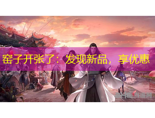 窯子開張了：發(fā)現(xiàn)新品，享優(yōu)惠