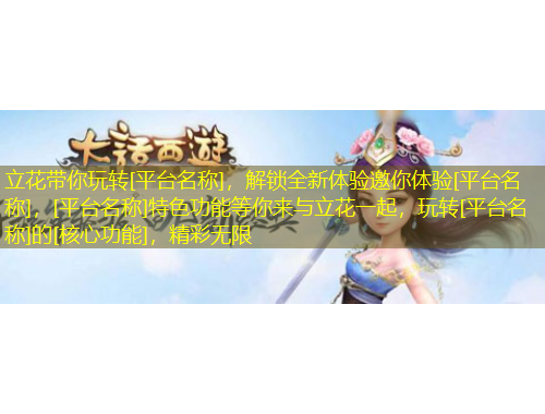 立花帶你玩轉[平臺名稱]，解鎖全新體驗邀你體驗[平臺名稱]，[平臺名稱]特色功能等你來與立花一起，玩轉[平臺名稱]的[核心功能]，精彩無限