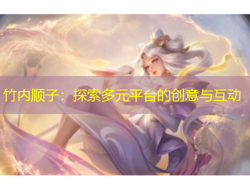 竹內(nèi)順子：探索多元平臺(tái)的創(chuàng)意與互動(dòng)