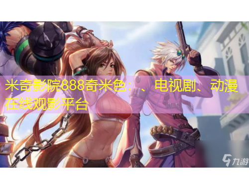 米奇影院888奇米色：、電視劇、動漫在線觀影平臺