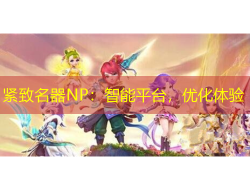緊致名器NP：智能平臺(tái)，優(yōu)化體驗(yàn)