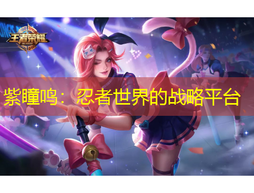 紫瞳鳴：忍者世界的戰(zhàn)略平臺(tái)