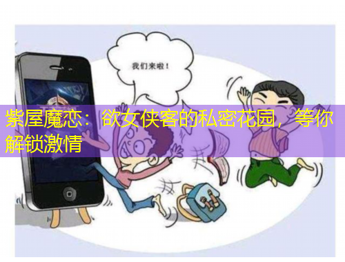 紫屋魔戀：欲女俠客的私密花園，等你解鎖激情