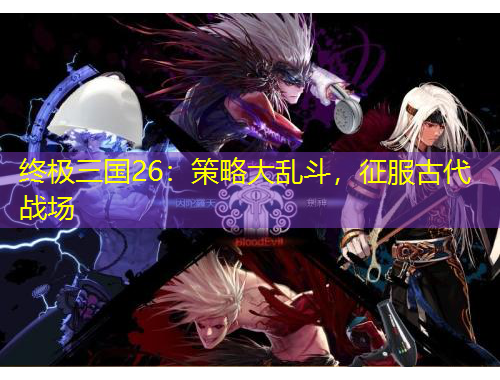 終極三國(guó)26：策略大亂斗，征服古代戰(zhàn)場(chǎng)