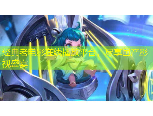 經典老電影在線播放平臺，盡享國產影視盛宴