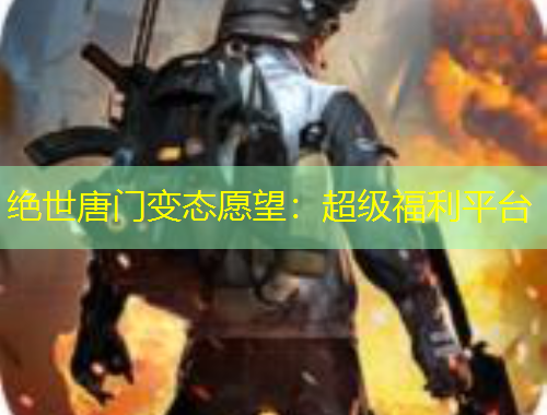 絕世唐門變態(tài)愿望：超級福利平臺