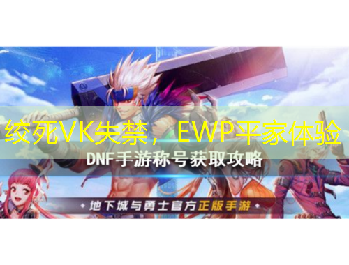 絞死VK失禁，EWP平家體驗(yàn)