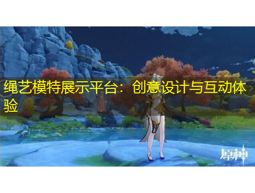 繩藝模特展示平臺：創(chuàng)意設計與互動體驗