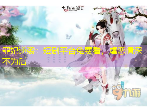 罪妃逆襲：短劇平臺免費(fèi)看，虐戀情深不為后