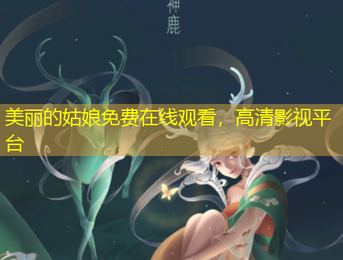 美麗的姑娘免費(fèi)在線觀看，高清影視平臺(tái)