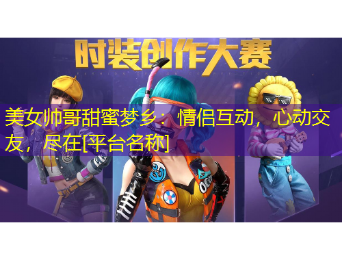 美女帥哥甜蜜夢(mèng)鄉(xiāng)：情侶互動(dòng)，心動(dòng)交友，盡在[平臺(tái)名稱(chēng)]