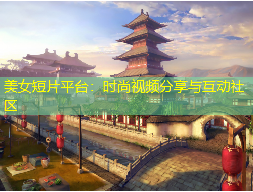 美女短片平臺：時尚視頻分享與互動社區(qū)