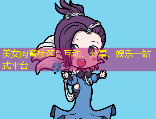 美女肉畜社區(qū)：互動(dòng)、分享、娛樂一站式平臺(tái)