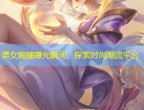 美女胸脯曝光瞬間，探索時尚潮流平臺