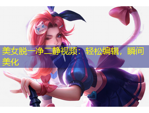 美女脫一凈二靜視頻：輕松編輯，瞬間美化