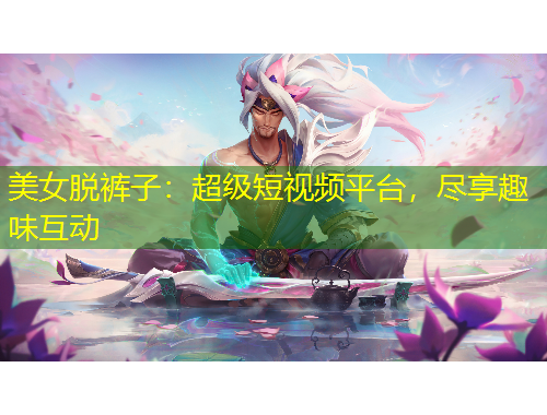 美女脫褲子：超級短視頻平臺(tái)，盡享趣味互動(dòng)