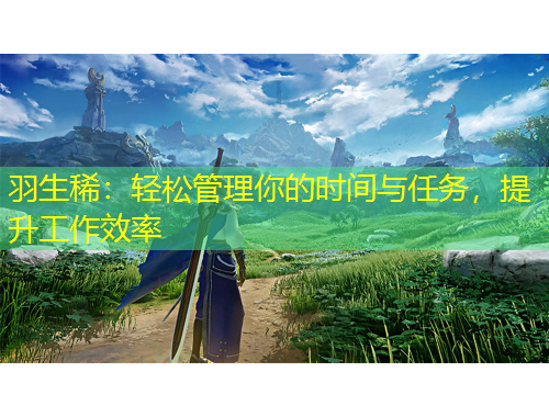 羽生?。狠p松管理你的時(shí)間與任務(wù)，提升工作效率